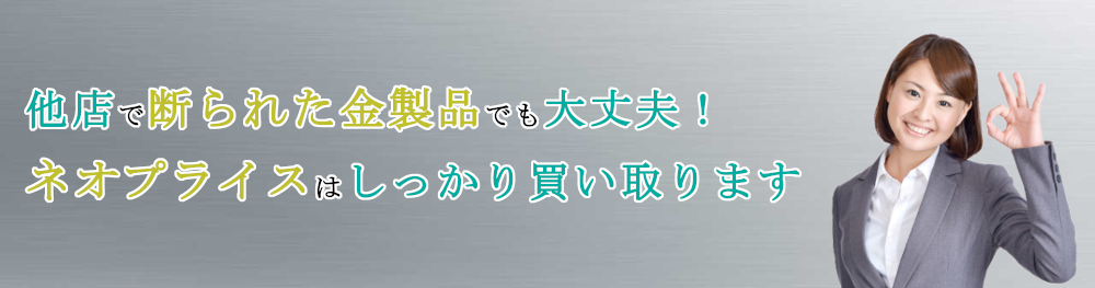 他店で断られた金製品でも大丈夫！ネオプライスはしっかり買い取ります！